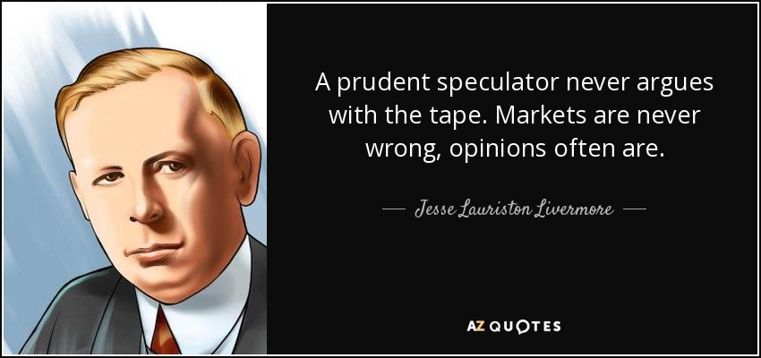 Jesse Lauriston Livermore quote: A prudent speculator never argues with the  tape. Markets...